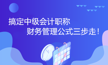 搞定中級會(huì)計(jì)職稱財(cái)務(wù)管理公式三步走！