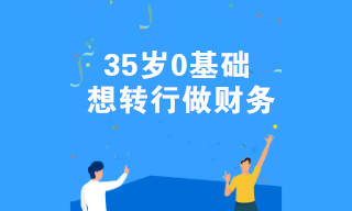 35歲0基礎(chǔ)想轉(zhuǎn)行做財務(wù) 有什么好的建議嗎？