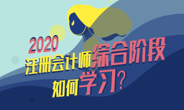  整理個表格告訴你注會綜合階段怎么學(xué)？