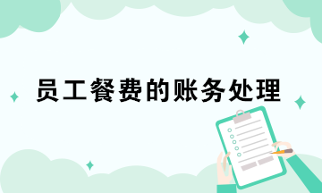 員工餐費的3種賬務(wù)處理 會計極易混淆！