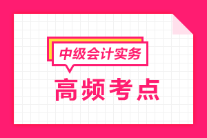 2021中級(jí)會(huì)計(jì)職稱《中級(jí)會(huì)計(jì)實(shí)務(wù)》各章節(jié)高頻考點(diǎn)匯總