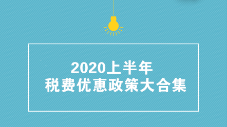 收藏帖！2020上半年稅費優(yōu)惠政策大合集 共35項！