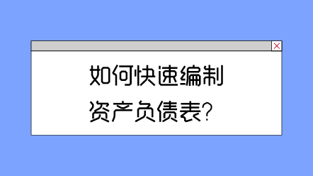 如何快速編制資產(chǎn)負債表？