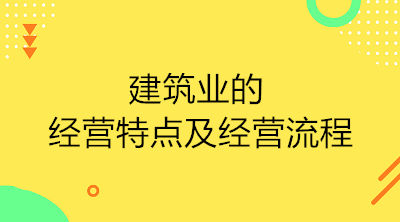 建筑業(yè)的經(jīng)營(yíng)特點(diǎn)及經(jīng)營(yíng)流程是什么？