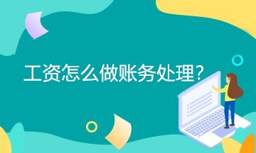 工資怎么做賬務(wù)處理？