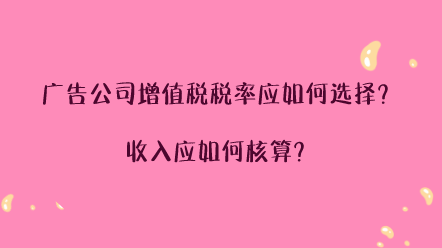 廣告公司增值稅稅率應(yīng)如何選擇？收入應(yīng)如何核算？