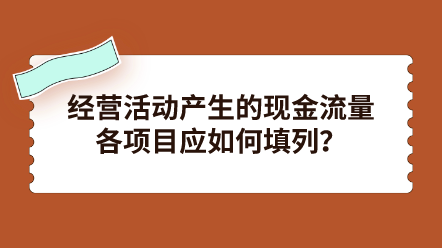 經(jīng)營(yíng)活動(dòng)產(chǎn)生的現(xiàn)金流量各項(xiàng)目應(yīng)如何填列？