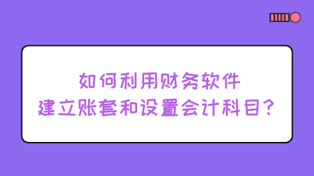 如何利用財務(wù)軟件建立賬套和設(shè)置會計科目？