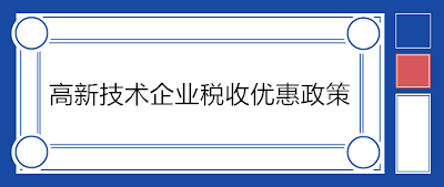 高新技術(shù)企業(yè)稅收優(yōu)惠政策有哪些？一文了解！