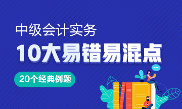 《中級會計實務》10大易錯易混知識點20道經(jīng)典例題！Get>