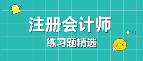 2020年注冊會計師考試《會計》練習題精選（四十一）