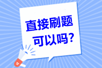 問：中級會計職稱備考倒計時！直接刷題可以嗎？