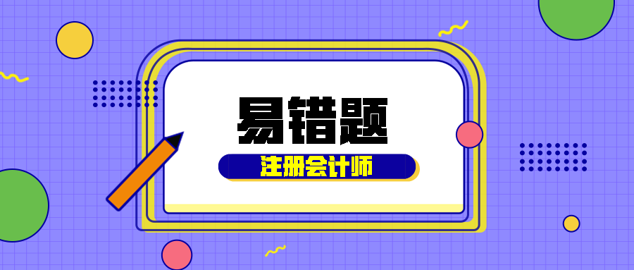 2021年注會《會計》易錯題解析