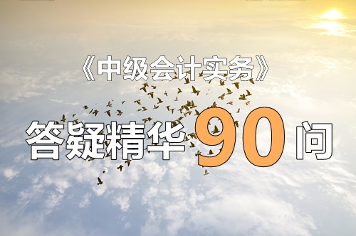 玩命匯總！中級實務(wù)答疑精華90問（第1問：產(chǎn)生暫時性差異但不確認遞延所得稅的情形）