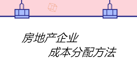 房地產(chǎn)企業(yè)成本分配方法有哪些？四個(gè)方法！