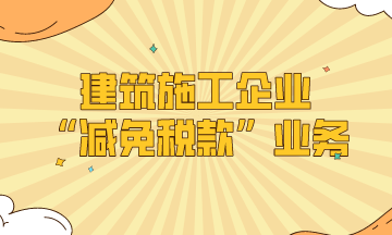 建筑施工企業(yè)的“減免稅款”業(yè)務(wù)處理