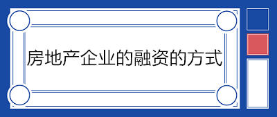 房地產(chǎn)企業(yè)的融資的方式有哪些？