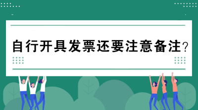 自行開具發(fā)票還要注意備注？不懂的趕緊來看看！