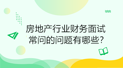 房地產(chǎn)行業(yè)財務(wù)面試常問的問題有哪些？