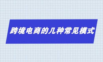 跨境電商的幾種常見(jiàn)模式 你了解多少？