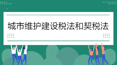 關于《城市維護建設稅法》和《契稅法》的解讀