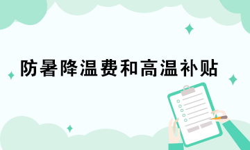 防暑降溫費和高溫補貼的稅務(wù)處理你做對了嗎？