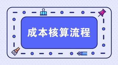 生產(chǎn)企業(yè)成本核算流程 一共6步搞定！