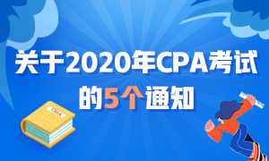 近期大事記：關(guān)于2020年CPA考試的五個(gè)通知！