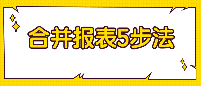 編制合并財(cái)務(wù)報(bào)表不好弄？教你5步搞定！