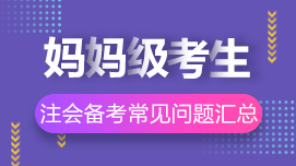 大齡/媽媽級考生2021年注冊會計師考試常見問題解答