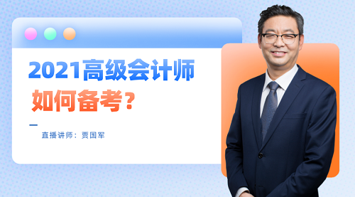 老師賈國軍29日直播：2021高級會計(jì)師如何備考？