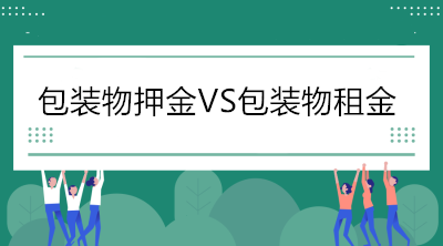 當(dāng)包裝物押金遇到包裝物租金，增值稅處理你分得清嗎？