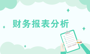 財務(wù)報表分析的內(nèi)容有哪些？共六大方面！