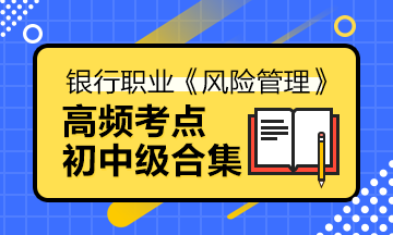 備考法寶>銀行中級《風(fēng)險管理》高頻考點合集寶典！