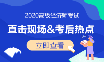 2020年高級經(jīng)濟(jì)師考試現(xiàn)場&考后熱點