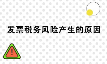 發(fā)票稅務(wù)風(fēng)險產(chǎn)生的原因有哪些？注意規(guī)避！