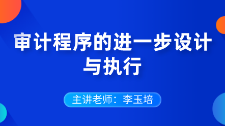 審計(jì)程序的進(jìn)一步設(shè)計(jì)與執(zhí)行