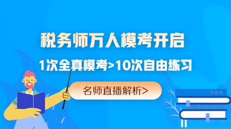 提前演練勝過(guò)臨陣磨槍 稅務(wù)師萬(wàn)人?？奸_(kāi)賽 免費(fèi)參加贏好禮>>