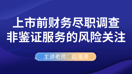 上市前財(cái)務(wù)盡職調(diào)查非鑒證服務(wù)的風(fēng)險(xiǎn)關(guān)注