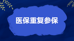 關(guān)于醫(yī)保重復(fù)參保的4個(gè)核心問(wèn)題 權(quán)威解答來(lái)了！