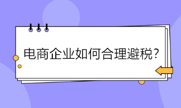 電商企業(yè)如何合理避稅？五大方法供參考！