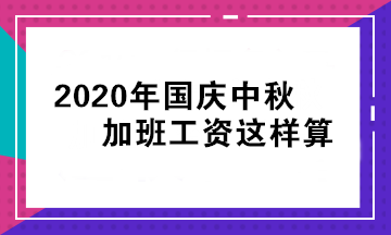 2020年國(guó)慶中秋加班工資怎么算？立即查看>