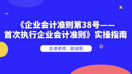 《企業(yè)會計準(zhǔn)則第38號——首次執(zhí)行企業(yè)會計準(zhǔn)則》實(shí)操指南