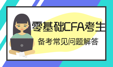 【考前必讀系列】零基礎(chǔ)考生CFA備考常見問題解答