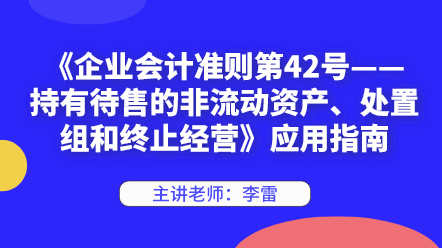 《企業(yè)會(huì)計(jì)準(zhǔn)則第42號(hào)——持有待售的非流動(dòng)資產(chǎn)、處置組和終止經(jīng)營(yíng)》應(yīng)用指南