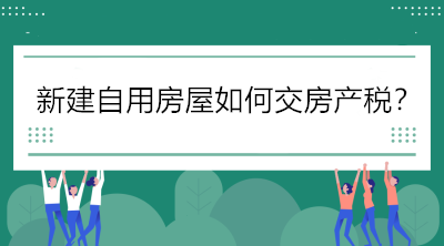 關(guān)注！新建自用房屋如何交房產(chǎn)稅？