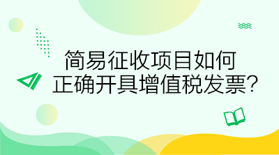 簡(jiǎn)易征收項(xiàng)目如何正確開具增值稅發(fā)票？答案在這里！