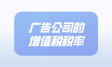 廣告公司的增值稅稅率