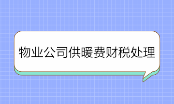 物業(yè)公司收取供暖費(fèi)如何進(jìn)行財稅處理？純干貨！