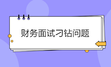 財(cái)務(wù)面試如何巧妙回答各種刁鉆的問(wèn)題？請(qǐng)查收~